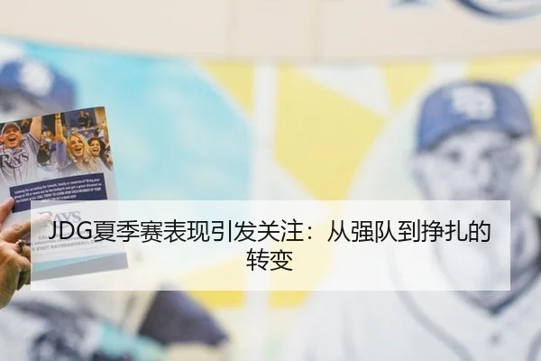 JDG夏季赛表现引发关注：从强队到挣扎的转变 - hth